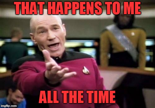 Picard Wtf Meme | THAT HAPPENS TO ME ALL THE TIME | image tagged in memes,picard wtf | made w/ Imgflip meme maker
