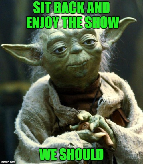 Star Wars Yoda Meme | SIT BACK AND ENJOY THE SHOW WE SHOULD | image tagged in memes,star wars yoda | made w/ Imgflip meme maker