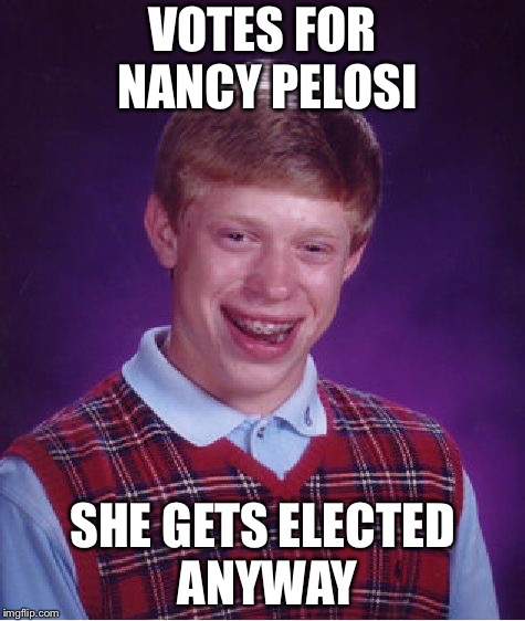 Bad Luck Brian Meme | VOTES FOR NANCY PELOSI; SHE GETS ELECTED ANYWAY | image tagged in memes,bad luck brian | made w/ Imgflip meme maker