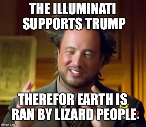 Ancient Aliens Meme | THE ILLUMINATI SUPPORTS TRUMP; THEREFOR EARTH IS RAN BY LIZARD PEOPLE | image tagged in memes,ancient aliens | made w/ Imgflip meme maker