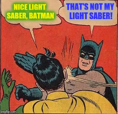 Batman Slapping Robin Meme | NICE LIGHT SABER, BATMAN THAT'S NOT MY LIGHT SABER! | image tagged in memes,batman slapping robin | made w/ Imgflip meme maker