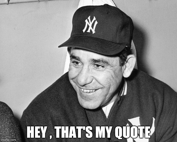Yogi Berra | HEY , THAT'S MY QUOTE | image tagged in yogi berra | made w/ Imgflip meme maker
