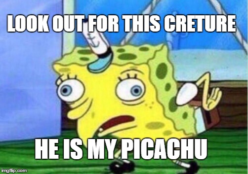 Mocking Spongebob Meme | LOOK OUT FOR THIS CRETURE; HE IS MY PICACHU | image tagged in memes,mocking spongebob | made w/ Imgflip meme maker