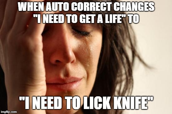 First World Problems Meme | WHEN AUTO CORRECT CHANGES "I NEED TO GET A LIFE" TO; "I NEED TO LICK KNIFE" | image tagged in memes,first world problems | made w/ Imgflip meme maker