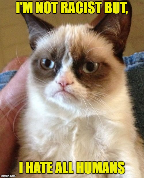 Grumpy Cat Meme | I'M NOT RACIST BUT, I HATE ALL HUMANS | image tagged in memes,grumpy cat | made w/ Imgflip meme maker