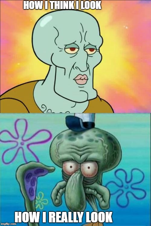 Expectations VS Reality | HOW I THINK I LOOK; HOW I REALLY LOOK | image tagged in memes,squidward | made w/ Imgflip meme maker