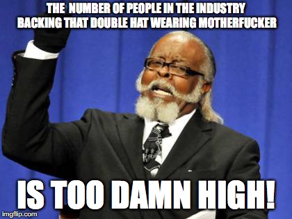 Too Damn High Meme | THE  NUMBER OF PEOPLE IN THE INDUSTRY BACKING THAT DOUBLE HAT WEARING MOTHERFUCKER; IS TOO DAMN HIGH! | image tagged in memes,too damn high | made w/ Imgflip meme maker