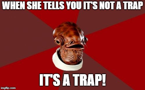 Take It From Me | WHEN SHE TELLS YOU IT'S NOT A TRAP; IT'S A TRAP! | image tagged in memes,admiral ackbar relationship expert | made w/ Imgflip meme maker