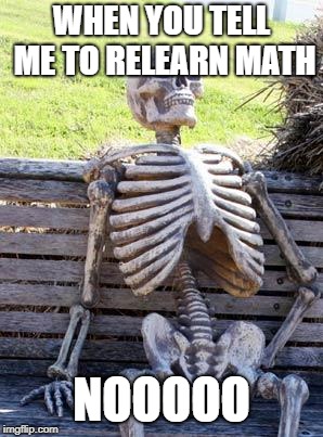 Waiting Skeleton Meme | WHEN YOU TELL ME TO RELEARN MATH; NOOOOO | image tagged in memes,waiting skeleton | made w/ Imgflip meme maker