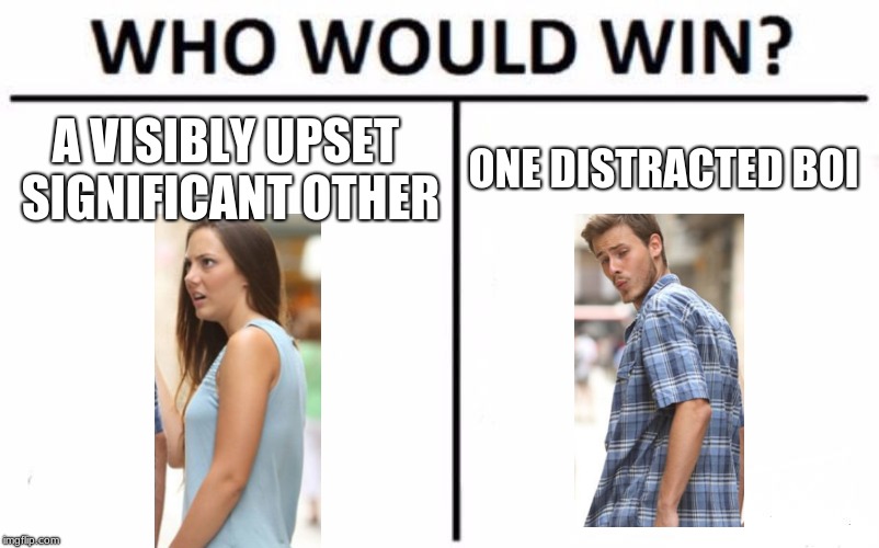 Who Would Win? | A VISIBLY UPSET SIGNIFICANT OTHER; ONE DISTRACTED BOI | image tagged in memes,who would win | made w/ Imgflip meme maker