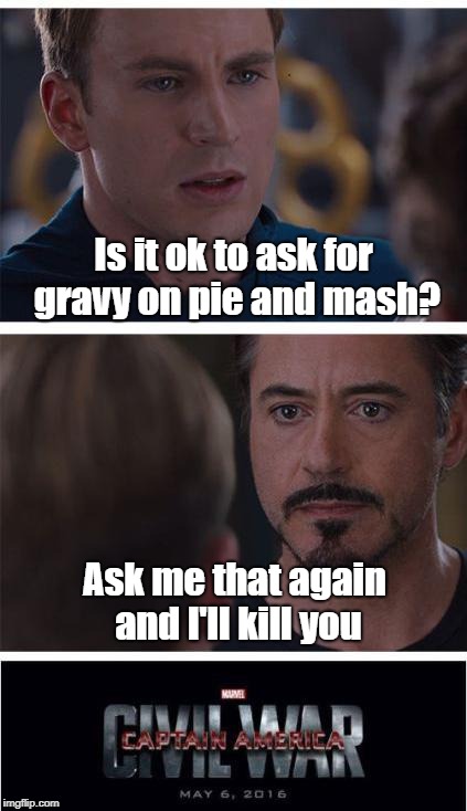 The Cockney Avengers | Is it ok to ask for gravy on pie and mash? Ask me that again and I'll kill you | image tagged in memes,marvel civil war 1 | made w/ Imgflip meme maker
