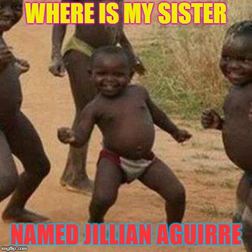 Third World Success Kid Meme | WHERE IS MY SISTER; NAMED JILLIAN AGUIRRE | image tagged in memes,third world success kid | made w/ Imgflip meme maker