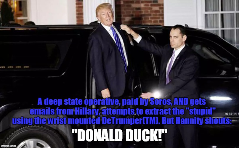 Fux News | A deep state operative, paid by Soros, AND gets emails from Hillary, attempts to extract the "stupid" using the wrist mounted DeTrumper(TM). But Hannity shouts:; "DONALD DUCK!" | image tagged in trump,deep state,soros,hillary,donald duck,meme | made w/ Imgflip meme maker