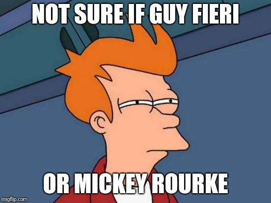 Futurama Fry Meme | NOT SURE IF GUY FIERI; OR MICKEY ROURKE | image tagged in memes,futurama fry | made w/ Imgflip meme maker