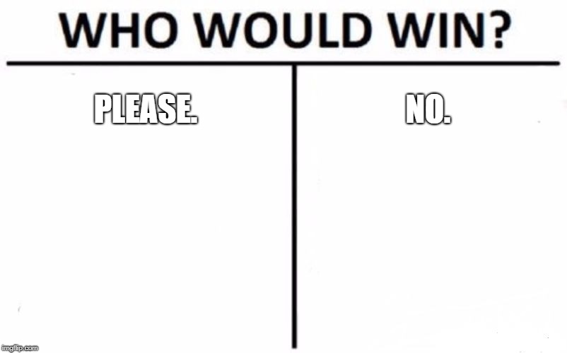 Who Would Win? | PLEASE. NO. | image tagged in memes,who would win | made w/ Imgflip meme maker