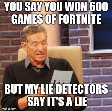 Maury Lie Detector Meme | YOU SAY YOU WON 600 GAMES OF FORTNITE; BUT MY LIE DETECTORS SAY IT'S A LIE | image tagged in memes,maury lie detector | made w/ Imgflip meme maker