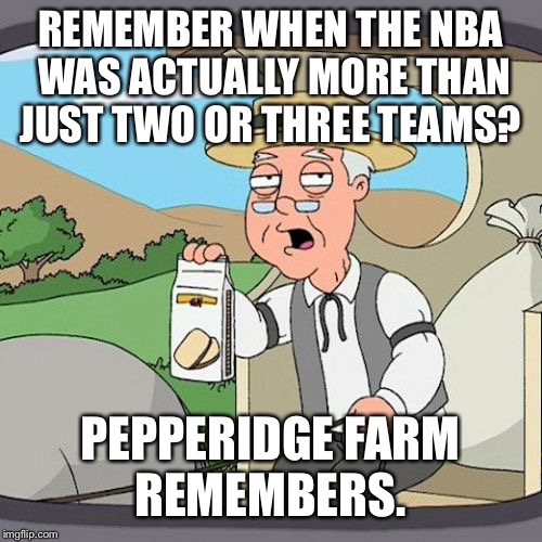 Pepperidge Farm Remembers Meme | REMEMBER WHEN THE NBA WAS ACTUALLY MORE THAN JUST TWO OR THREE TEAMS? PEPPERIDGE FARM REMEMBERS. | image tagged in memes,pepperidge farm remembers | made w/ Imgflip meme maker