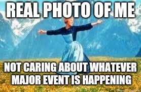 Look At All These | REAL PHOTO OF ME; NOT CARING ABOUT WHATEVER MAJOR EVENT IS HAPPENING | image tagged in memes,look at all these | made w/ Imgflip meme maker