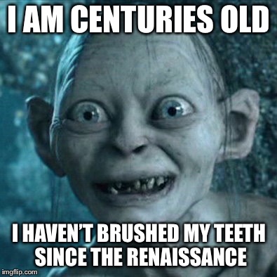 Gollum Meme | I AM CENTURIES OLD; I HAVEN’T BRUSHED MY TEETH SINCE THE RENAISSANCE | image tagged in memes,gollum | made w/ Imgflip meme maker