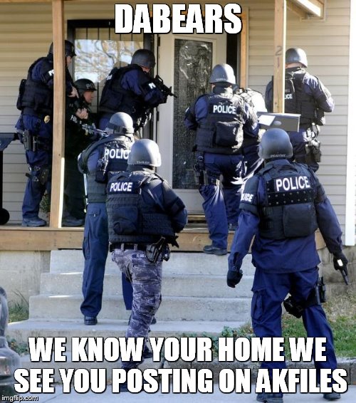 Police Savior | DABEARS; WE KNOW YOUR HOME WE SEE YOU POSTING ON AKFILES | image tagged in police savior | made w/ Imgflip meme maker