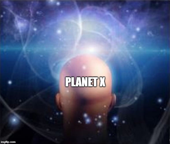 Will the real planet X please stand up? Please stand up? | PLANET X | image tagged in planet x,nibiru,consciousness,create,reality,creation | made w/ Imgflip meme maker