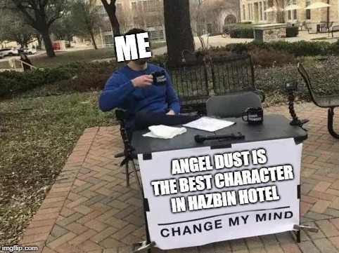 Do Try To Change My Mind | ME; ANGEL DUST IS THE BEST CHARACTER IN HAZBIN HOTEL | image tagged in change my mind,hazbin hotel,angel,meme,funny,stupid | made w/ Imgflip meme maker