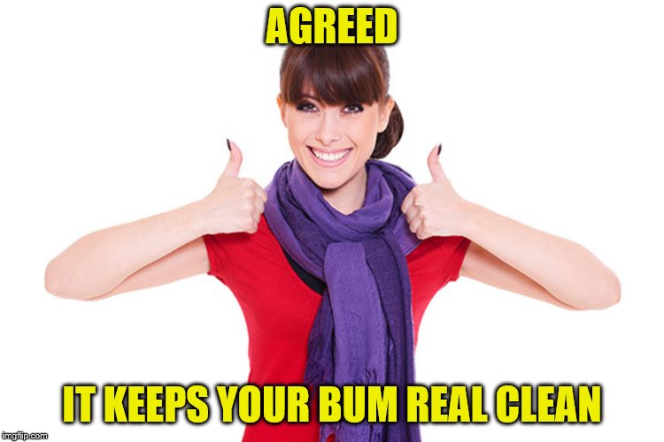 AGREED IT KEEPS YOUR BUM REAL CLEAN | made w/ Imgflip meme maker