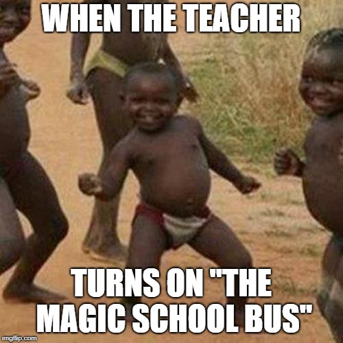 WHEN THE TEACHER TURNS ON "THE MAGIC SCHOOL BUS" | image tagged in memes,third world success kid | made w/ Imgflip meme maker