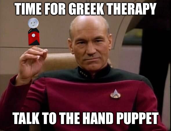 Picard with Puppet | TIME FOR GREEK THERAPY TALK TO THE HAND PUPPET | image tagged in picard with puppet | made w/ Imgflip meme maker