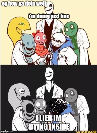 Undertale gaster | ey how ya doin well

















































 i'm doing just fine; I LIED IM DYING INSIDE | image tagged in undertale gaster | made w/ Imgflip meme maker