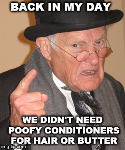 Back In My Day Meme | BACK IN MY DAY; WE DIDN'T NEED POOFY CONDITIONERS FOR HAIR OR BUTTER | image tagged in memes,back in my day | made w/ Imgflip meme maker
