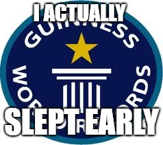 Guinness World Record Meme | I ACTUALLY; SLEPT EARLY | image tagged in memes,guinness world record | made w/ Imgflip meme maker