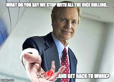 !roll | WHAT DO YOU SAY WE STOP WITH ALL THE DICE ROLLING... ...AND GET BACK TO WORK? | image tagged in dice,roll,slack,capital one,rich fairbank,get back to work | made w/ Imgflip meme maker