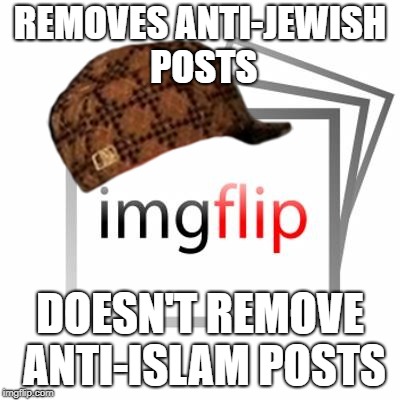 Scumbag Imgflip | REMOVES ANTI-JEWISH POSTS; DOESN'T REMOVE ANTI-ISLAM POSTS | image tagged in imgflip,scumbag,jew,islam,hypocrisy,bias | made w/ Imgflip meme maker