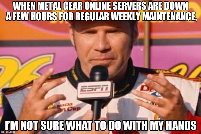 WHEN METAL GEAR ONLINE SERVERS ARE DOWN A FEW HOURS FOR REGULAR WEEKLY MAINTENANCE, | made w/ Imgflip meme maker