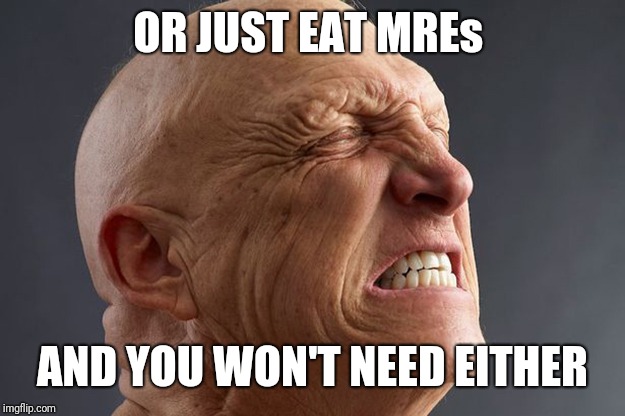 Pain is MREs Leaving the Body | OR JUST EAT MREs AND YOU WON'T NEED EITHER | image tagged in pain is mres leaving the body | made w/ Imgflip meme maker