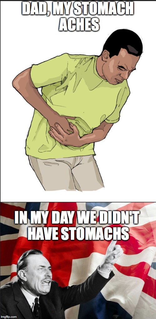 DAD, MY STOMACH ACHES; IN MY DAY WE DIDN'T HAVE STOMACHS | image tagged in old people | made w/ Imgflip meme maker