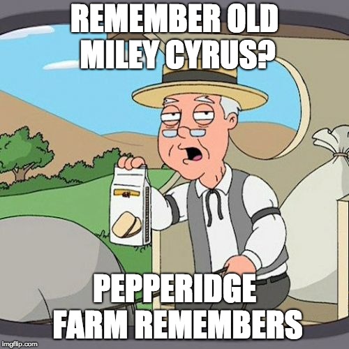 Miley Cyrus, Why Did You Have to Change? | REMEMBER OLD MILEY CYRUS? PEPPERIDGE FARM REMEMBERS | image tagged in memes,pepperidge farm remembers,miley cyrus | made w/ Imgflip meme maker