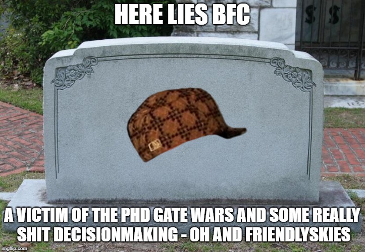 Gravestone | HERE LIES BFC; A VICTIM OF THE PHD GATE WARS AND SOME REALLY SHIT DECISIONMAKING - OH AND FRIENDLYSKIES | image tagged in gravestone,scumbag | made w/ Imgflip meme maker