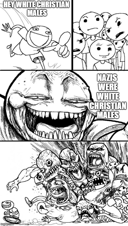 Hey Internet Meme | HEY WHITE CHRISTIAN MALES; NAZIS WERE WHITE CHRISTIAN MALES | image tagged in memes,hey internet,nazi,nazis,white people,christians christianity | made w/ Imgflip meme maker