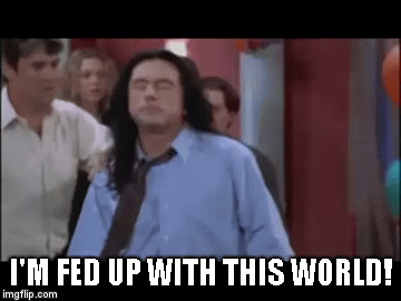 I'm fed up with this world! | I'M FED UP WITH THIS WORLD! | image tagged in gifs,the room,tommy wiseau | made w/ Imgflip video-to-gif maker