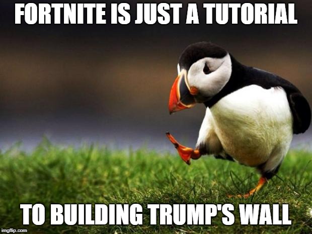 Unpopular Opinion Puffin Meme | FORTNITE IS JUST A TUTORIAL; TO BUILDING TRUMP'S WALL | image tagged in memes,unpopular opinion puffin | made w/ Imgflip meme maker