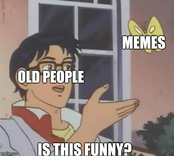 Is This A Pigeon | MEMES; OLD PEOPLE; IS THIS FUNNY? | image tagged in is this a pigeon | made w/ Imgflip meme maker
