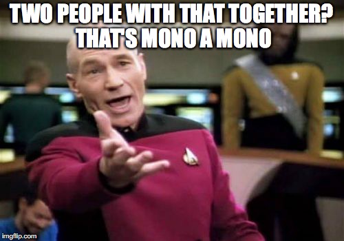 Picard Wtf Meme | TWO PEOPLE WITH THAT TOGETHER? THAT'S MONO A MONO | image tagged in memes,picard wtf | made w/ Imgflip meme maker