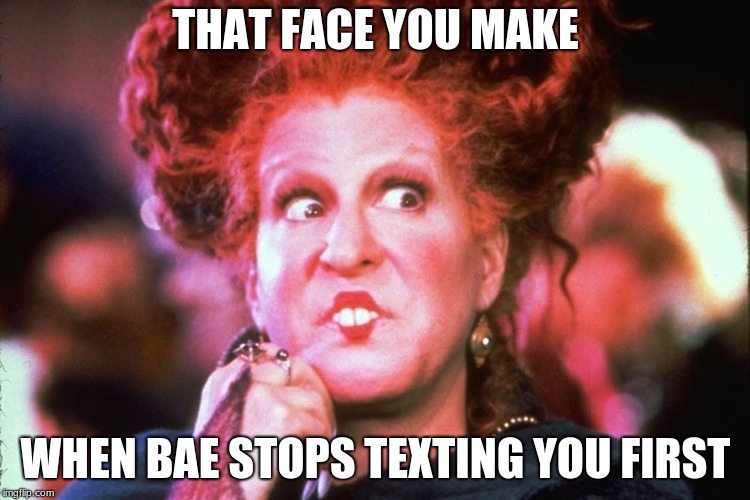 THAT FACE YOU MAKE; WHEN BAE STOPS TEXTING YOU FIRST | image tagged in hocus pocus | made w/ Imgflip meme maker
