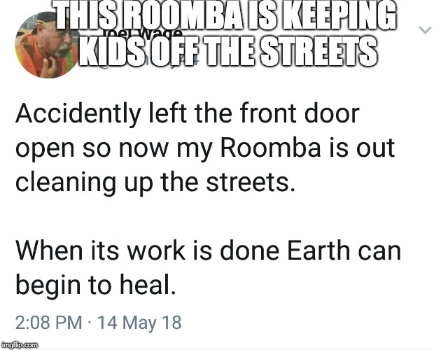 Roomba | THIS ROOMBA IS KEEPING KIDS OFF THE STREETS | image tagged in lol,twitterchitter | made w/ Imgflip meme maker