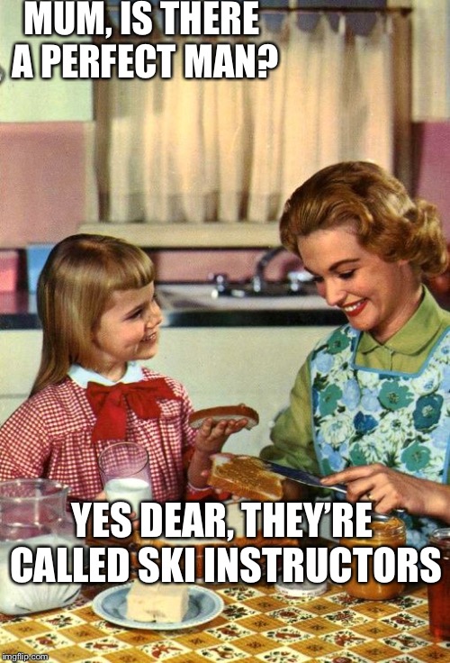 Vintage Mom and Daughter | MUM, IS THERE A PERFECT MAN? YES DEAR, THEY’RE CALLED SKI INSTRUCTORS | image tagged in vintage mom and daughter | made w/ Imgflip meme maker