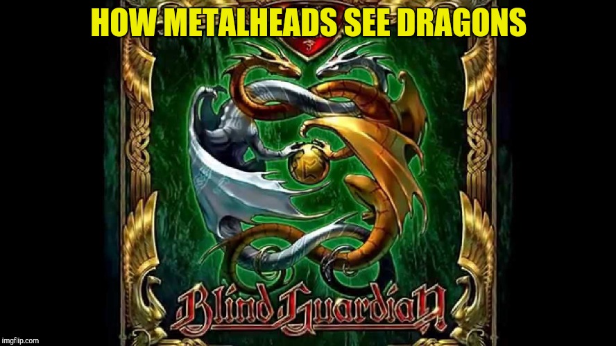 HOW METALHEADS SEE DRAGONS | made w/ Imgflip meme maker