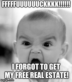 why | FFFFFUUUUUUCKKKK!!!!!! I FORGOT TO GET MY FREE REAL ESTATE! | image tagged in memes,angry baby,it's free real estate | made w/ Imgflip meme maker