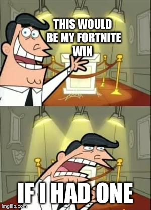 This Is Where I'd Put My Trophy If I Had One Meme | THIS WOULD BE MY FORTNITE WIN; IF I HAD ONE | image tagged in memes,this is where i'd put my trophy if i had one | made w/ Imgflip meme maker